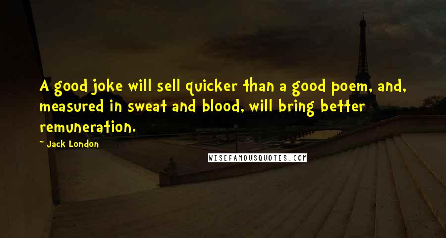 Jack London Quotes: A good joke will sell quicker than a good poem, and, measured in sweat and blood, will bring better remuneration.