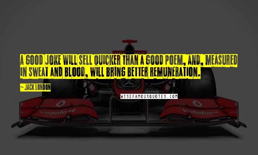 Jack London Quotes: A good joke will sell quicker than a good poem, and, measured in sweat and blood, will bring better remuneration.