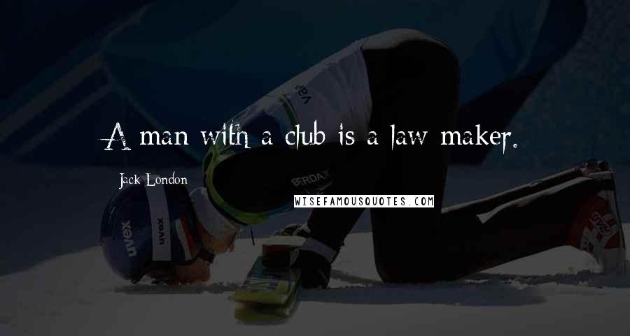 Jack London Quotes: A man with a club is a law-maker.