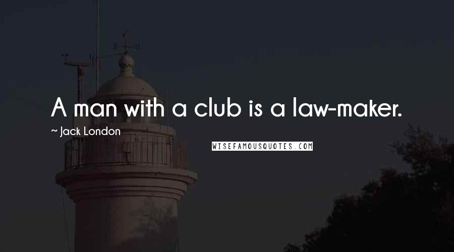 Jack London Quotes: A man with a club is a law-maker.