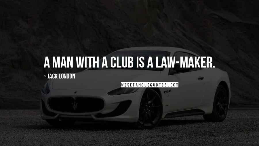 Jack London Quotes: A man with a club is a law-maker.