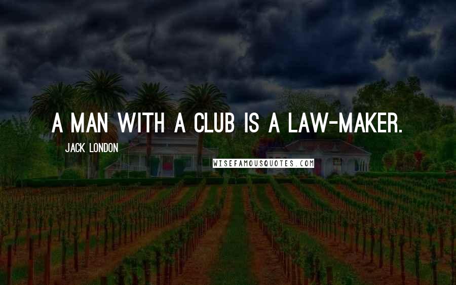 Jack London Quotes: A man with a club is a law-maker.