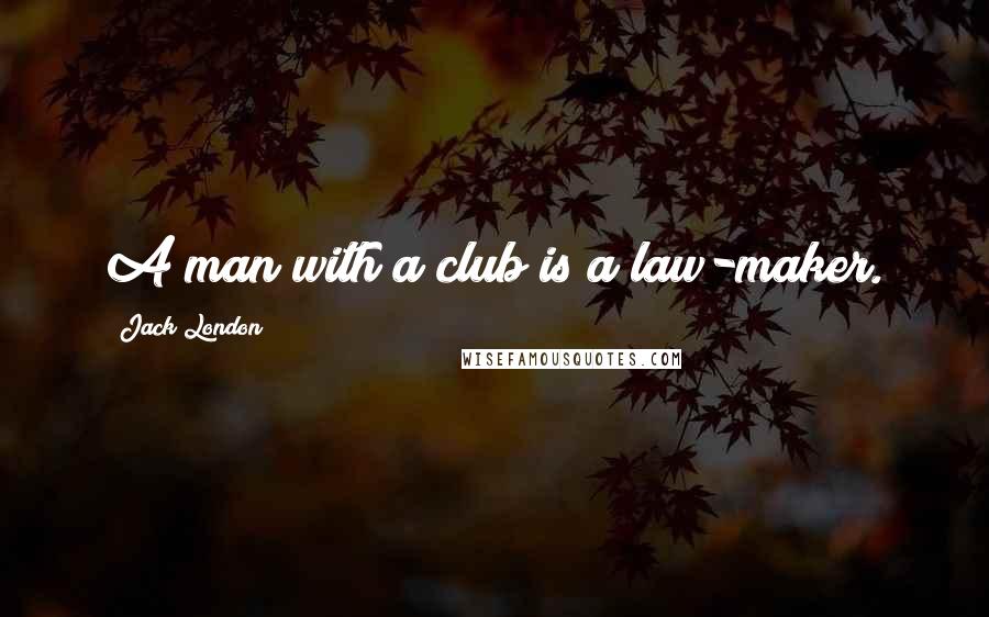 Jack London Quotes: A man with a club is a law-maker.