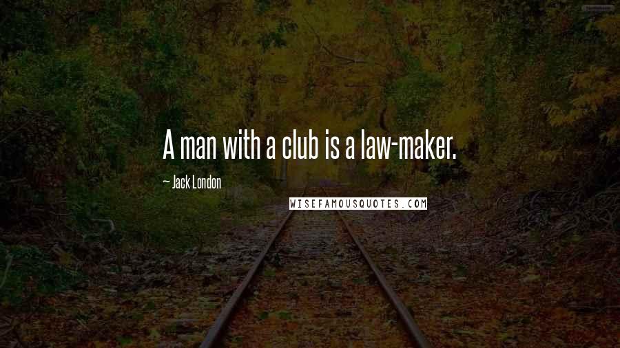 Jack London Quotes: A man with a club is a law-maker.