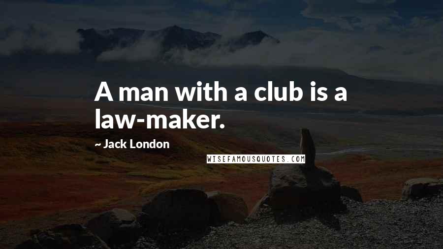 Jack London Quotes: A man with a club is a law-maker.