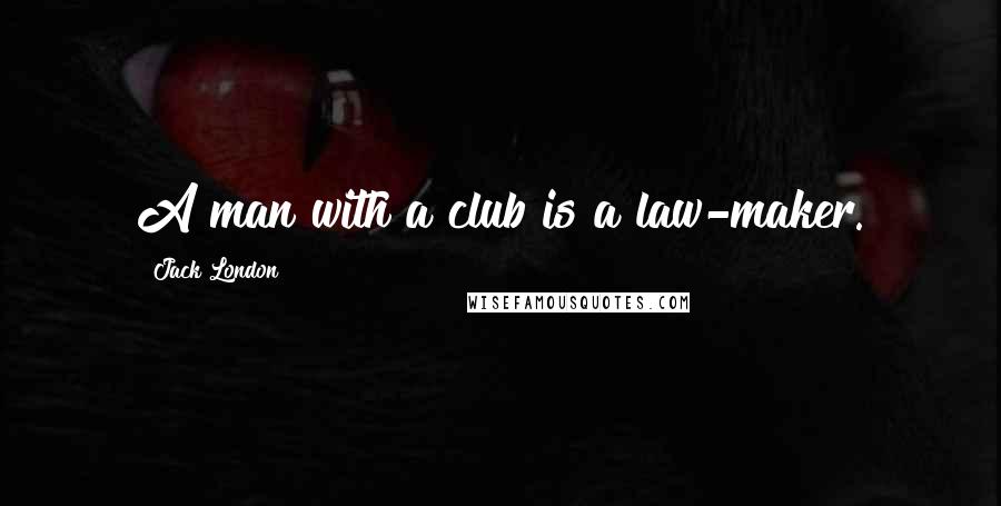 Jack London Quotes: A man with a club is a law-maker.