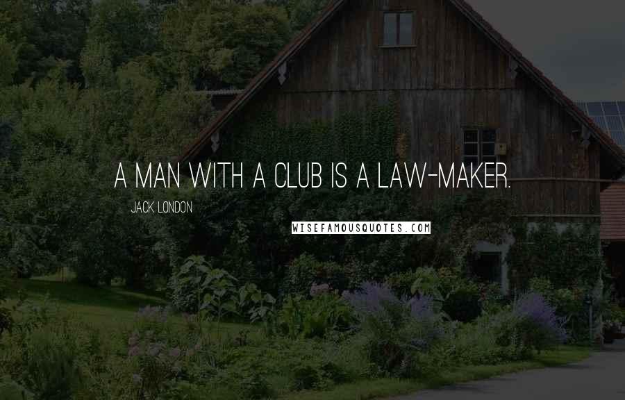 Jack London Quotes: A man with a club is a law-maker.