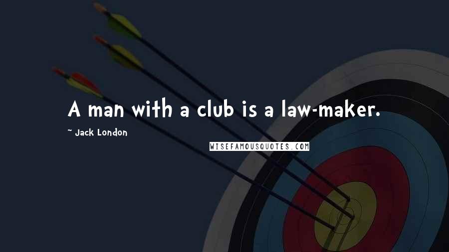 Jack London Quotes: A man with a club is a law-maker.