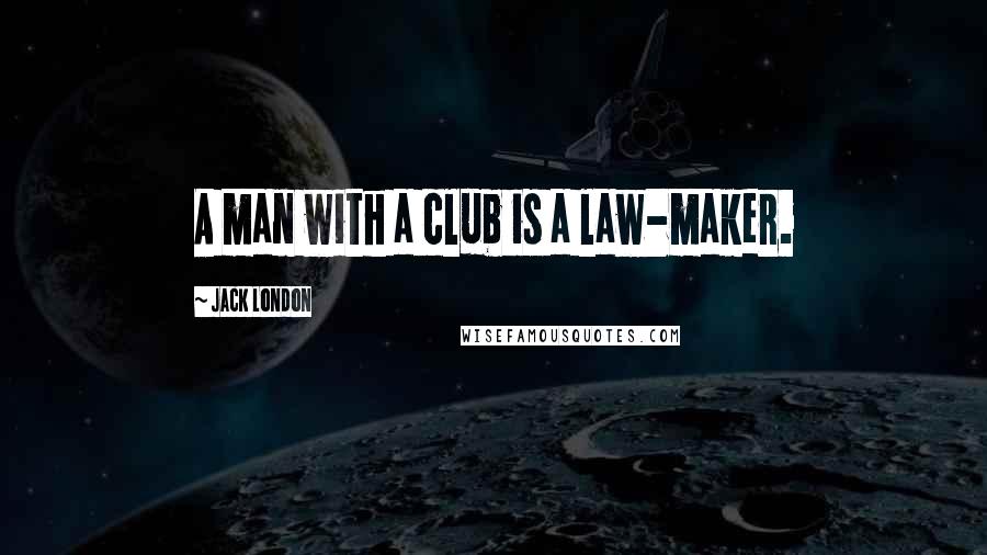 Jack London Quotes: A man with a club is a law-maker.