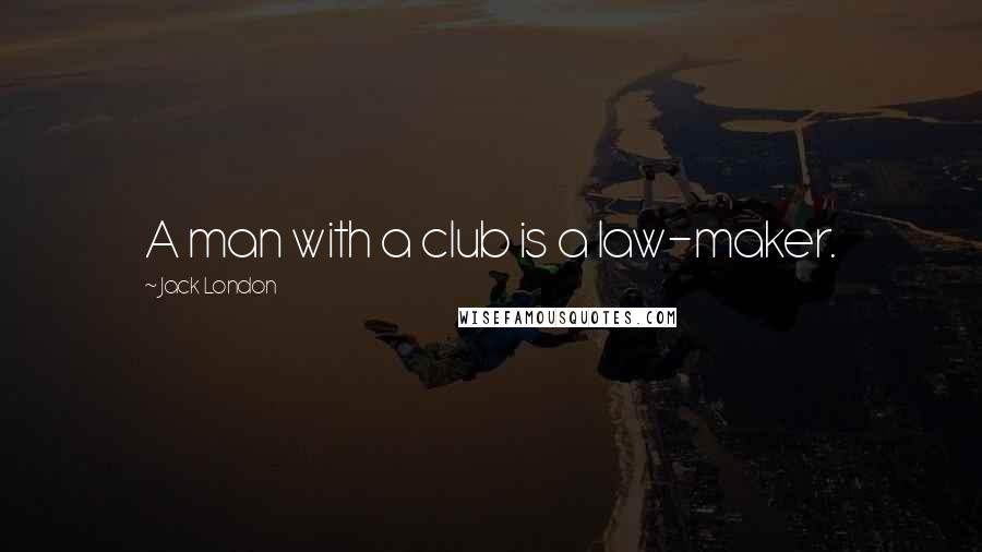 Jack London Quotes: A man with a club is a law-maker.