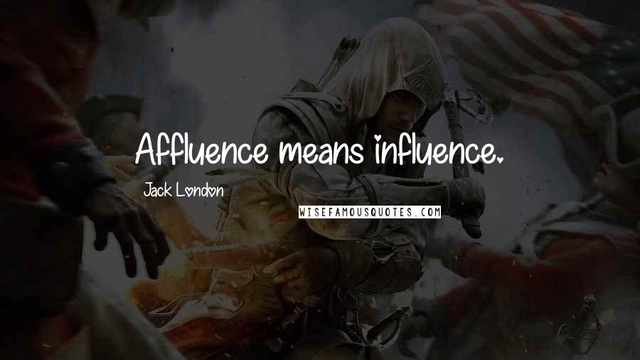 Jack London Quotes: Affluence means influence.