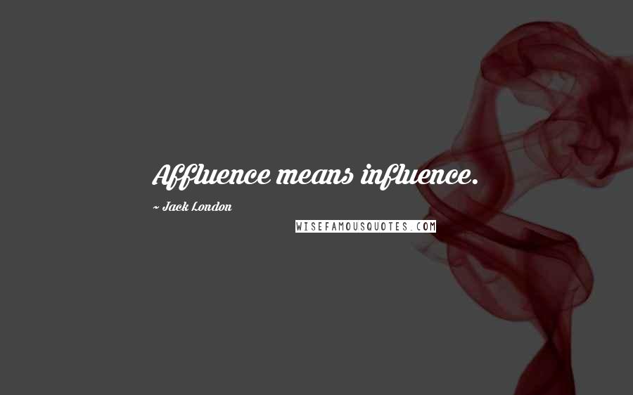 Jack London Quotes: Affluence means influence.