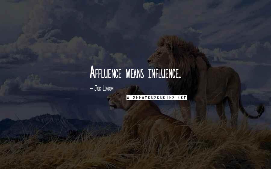 Jack London Quotes: Affluence means influence.