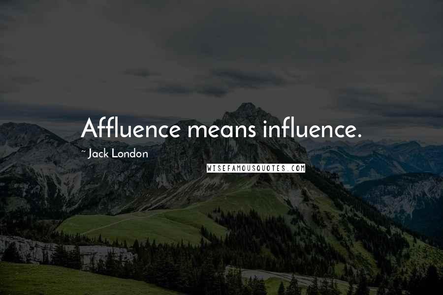 Jack London Quotes: Affluence means influence.