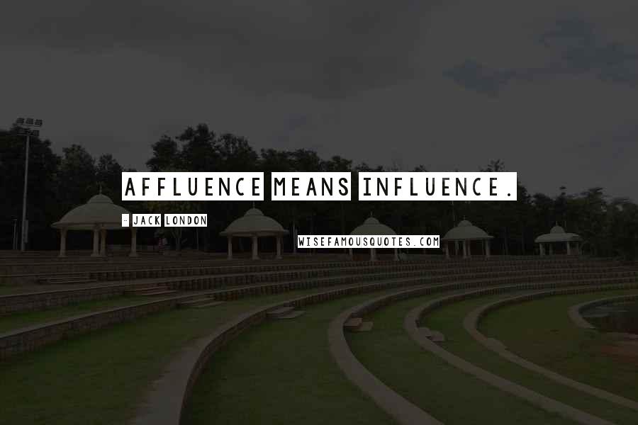 Jack London Quotes: Affluence means influence.