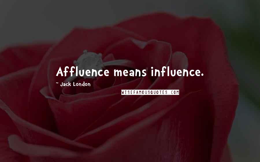 Jack London Quotes: Affluence means influence.