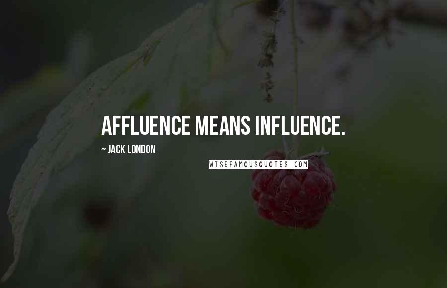 Jack London Quotes: Affluence means influence.