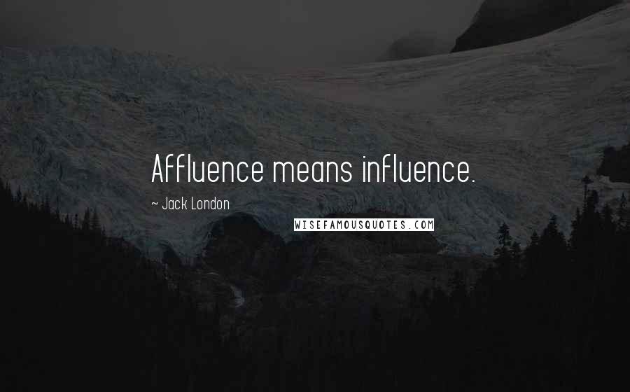 Jack London Quotes: Affluence means influence.