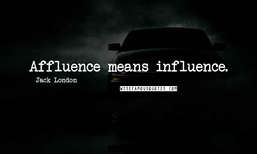 Jack London Quotes: Affluence means influence.