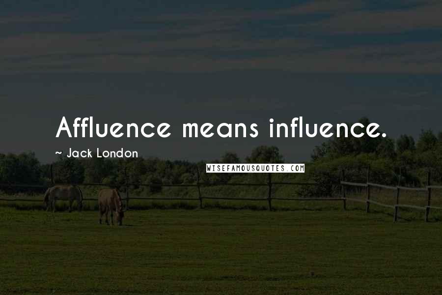 Jack London Quotes: Affluence means influence.