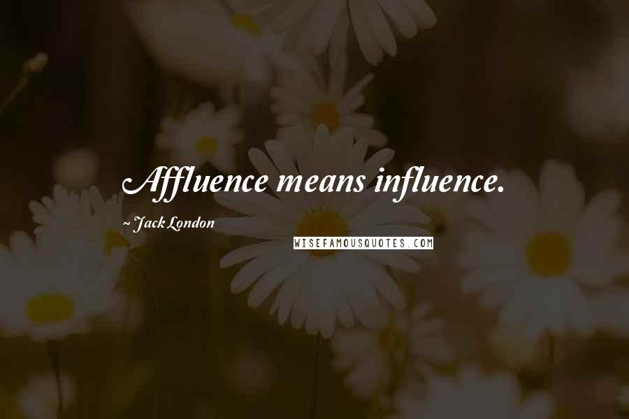 Jack London Quotes: Affluence means influence.