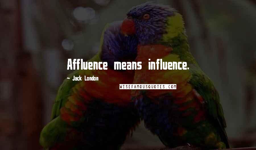 Jack London Quotes: Affluence means influence.