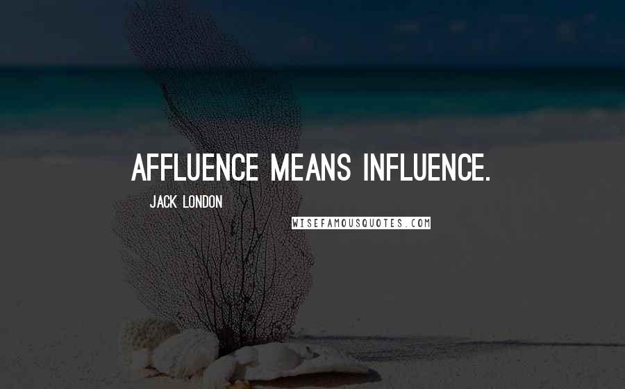 Jack London Quotes: Affluence means influence.