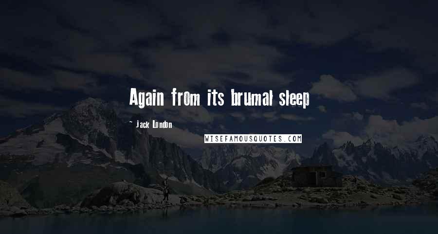 Jack London Quotes: Again from its brumal sleep