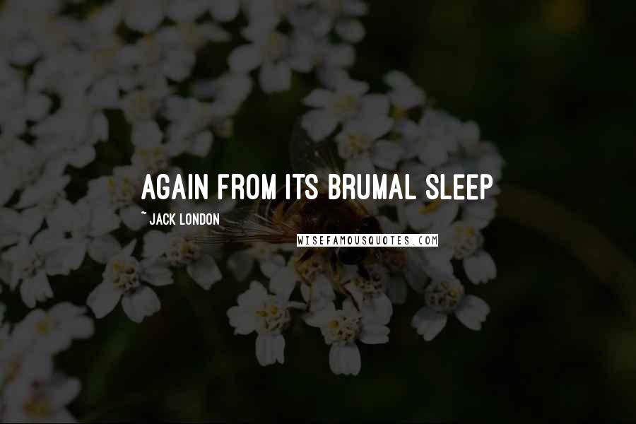 Jack London Quotes: Again from its brumal sleep