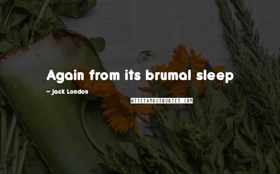 Jack London Quotes: Again from its brumal sleep