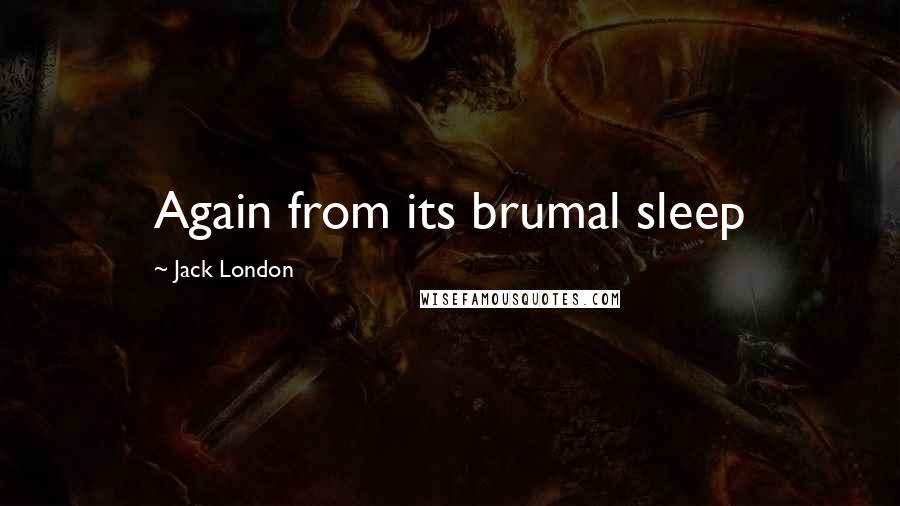 Jack London Quotes: Again from its brumal sleep