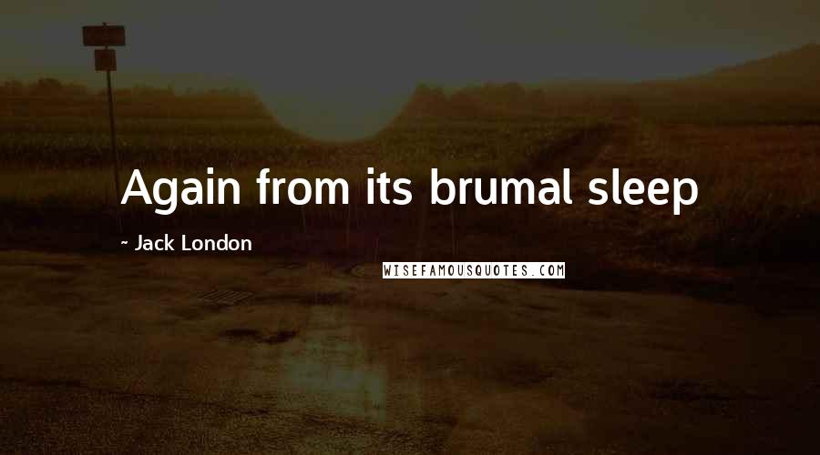 Jack London Quotes: Again from its brumal sleep