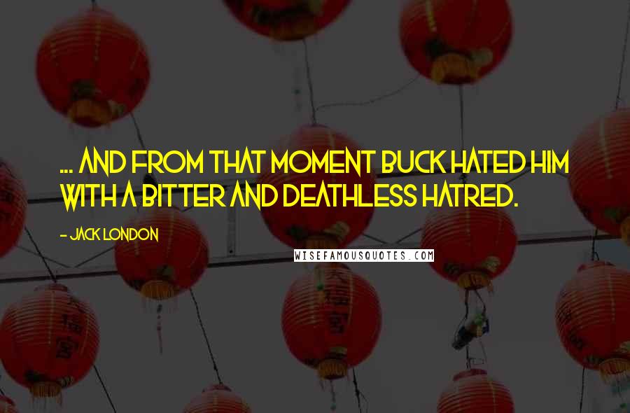 Jack London Quotes: ... and from that moment Buck hated him with a bitter and deathless hatred.