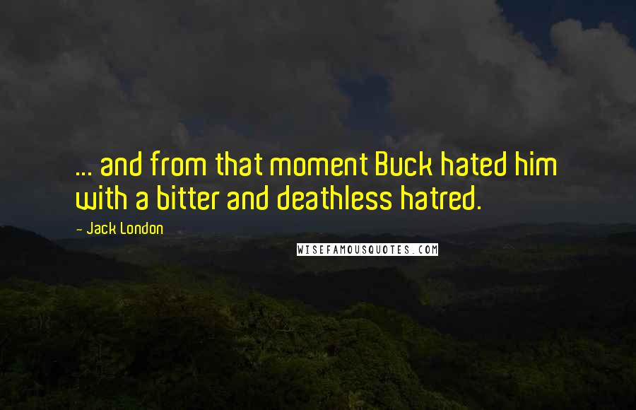 Jack London Quotes: ... and from that moment Buck hated him with a bitter and deathless hatred.