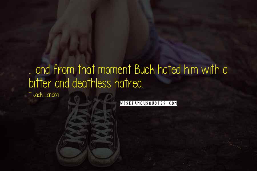 Jack London Quotes: ... and from that moment Buck hated him with a bitter and deathless hatred.