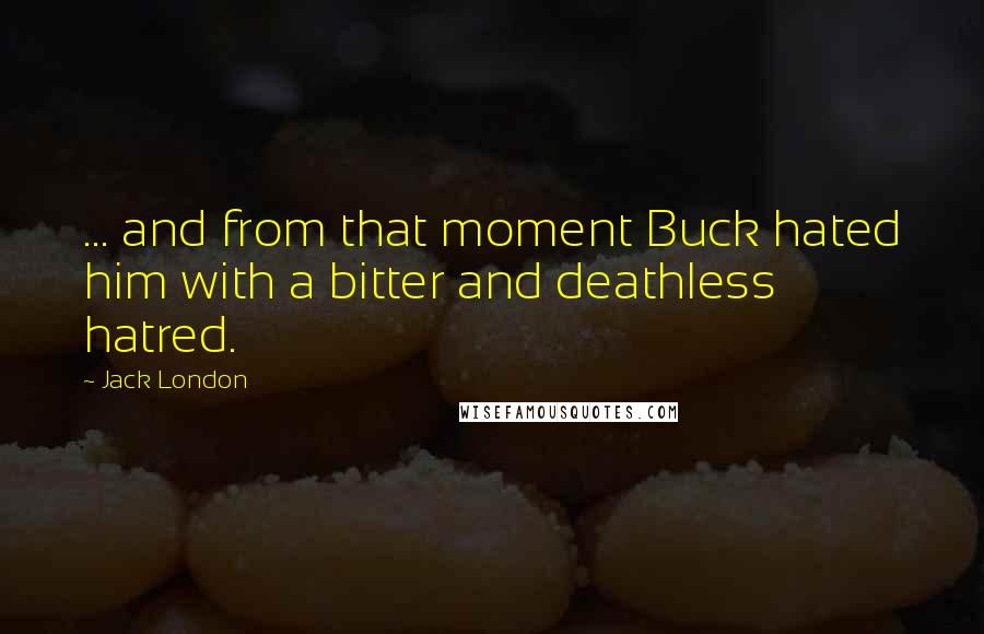 Jack London Quotes: ... and from that moment Buck hated him with a bitter and deathless hatred.