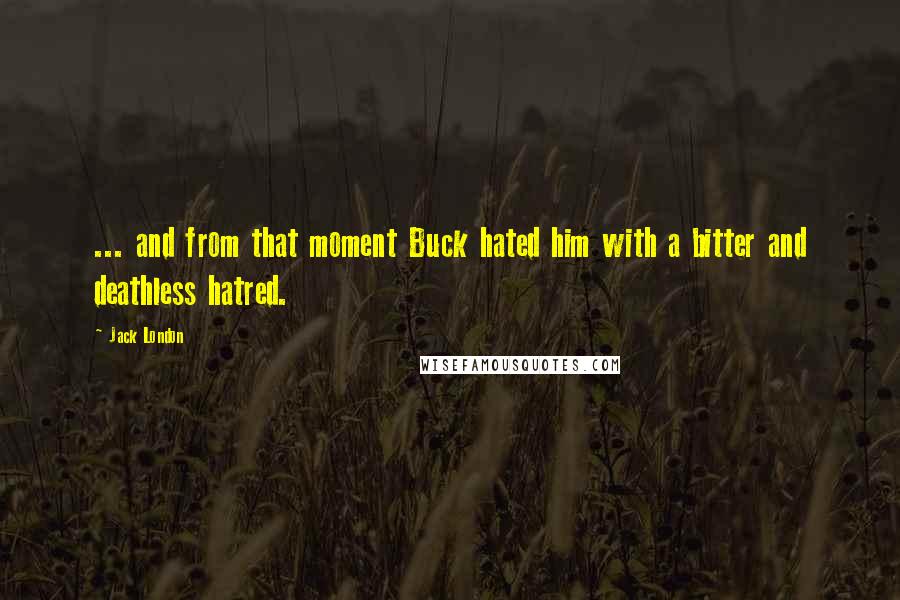 Jack London Quotes: ... and from that moment Buck hated him with a bitter and deathless hatred.