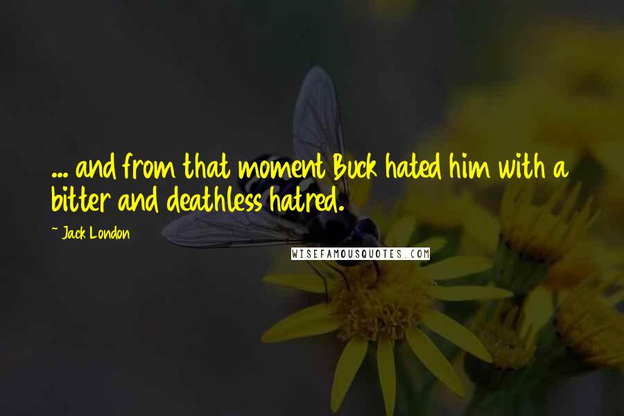 Jack London Quotes: ... and from that moment Buck hated him with a bitter and deathless hatred.