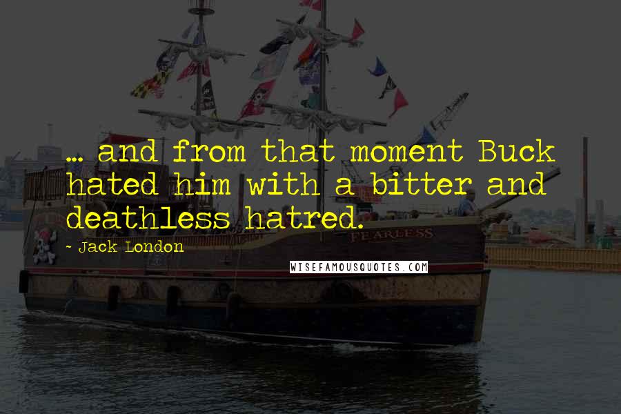 Jack London Quotes: ... and from that moment Buck hated him with a bitter and deathless hatred.