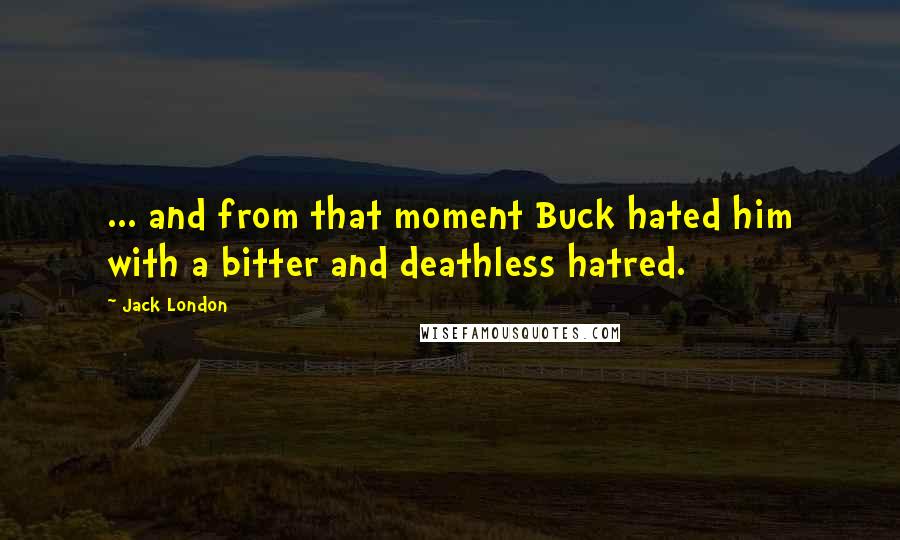 Jack London Quotes: ... and from that moment Buck hated him with a bitter and deathless hatred.