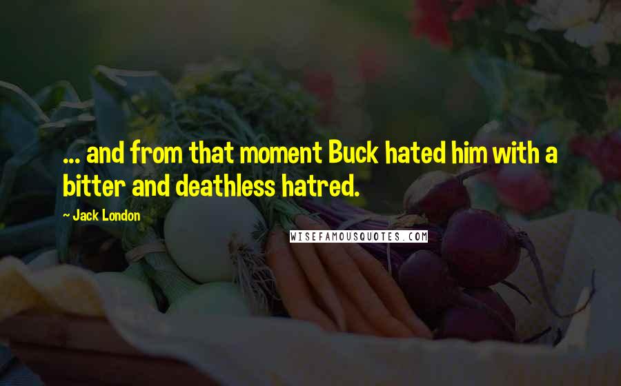 Jack London Quotes: ... and from that moment Buck hated him with a bitter and deathless hatred.