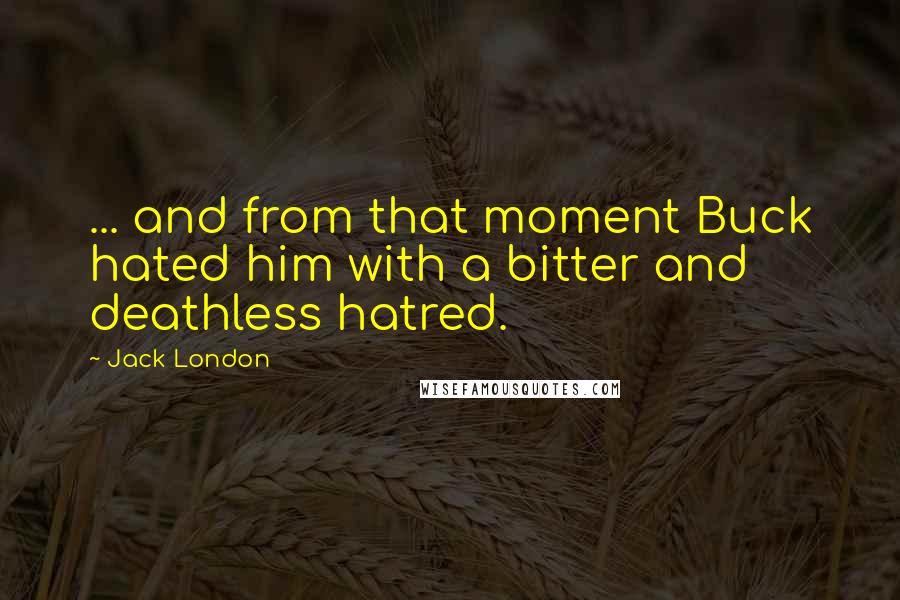 Jack London Quotes: ... and from that moment Buck hated him with a bitter and deathless hatred.