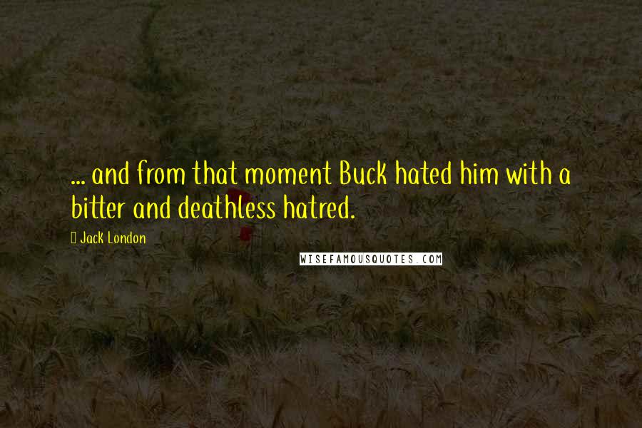 Jack London Quotes: ... and from that moment Buck hated him with a bitter and deathless hatred.