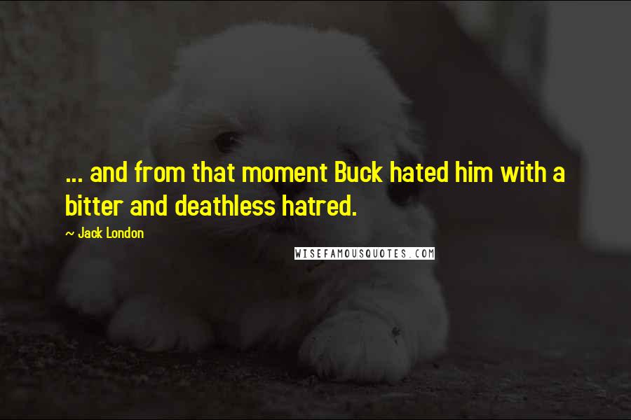 Jack London Quotes: ... and from that moment Buck hated him with a bitter and deathless hatred.