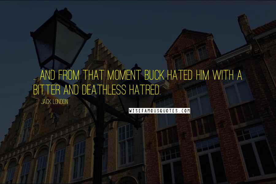 Jack London Quotes: ... and from that moment Buck hated him with a bitter and deathless hatred.