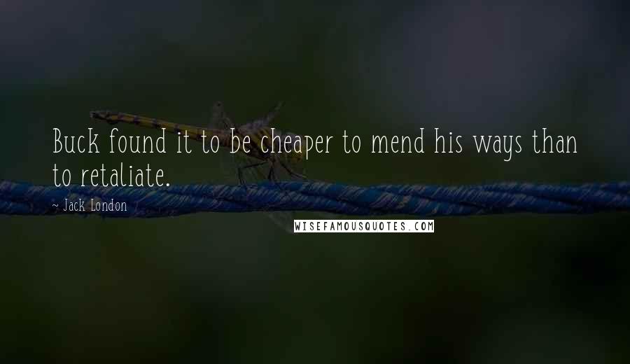 Jack London Quotes: Buck found it to be cheaper to mend his ways than to retaliate.