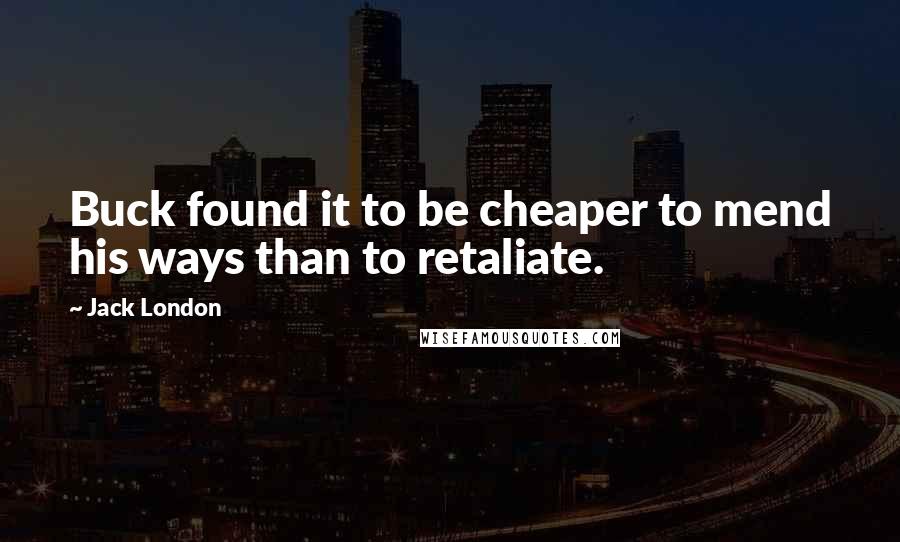Jack London Quotes: Buck found it to be cheaper to mend his ways than to retaliate.