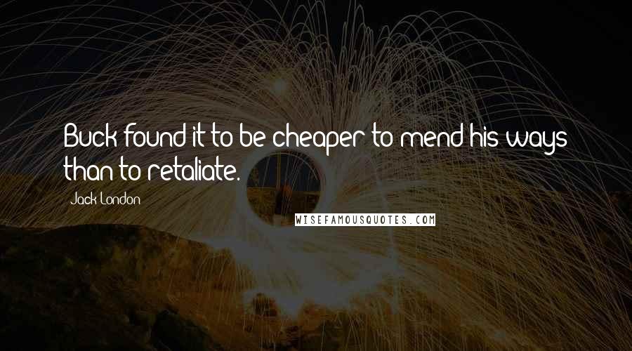 Jack London Quotes: Buck found it to be cheaper to mend his ways than to retaliate.