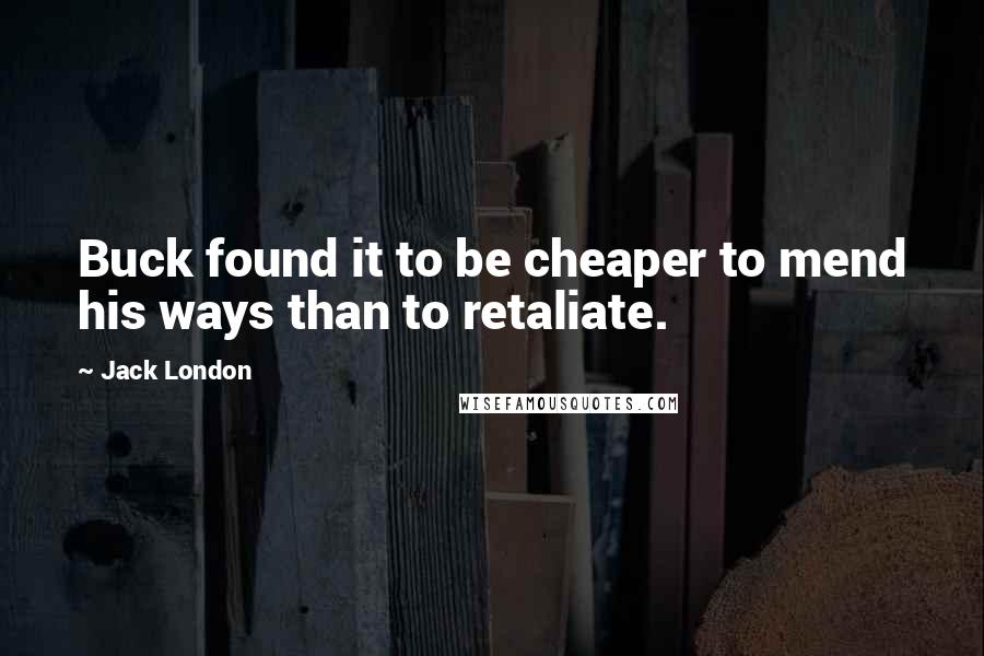 Jack London Quotes: Buck found it to be cheaper to mend his ways than to retaliate.