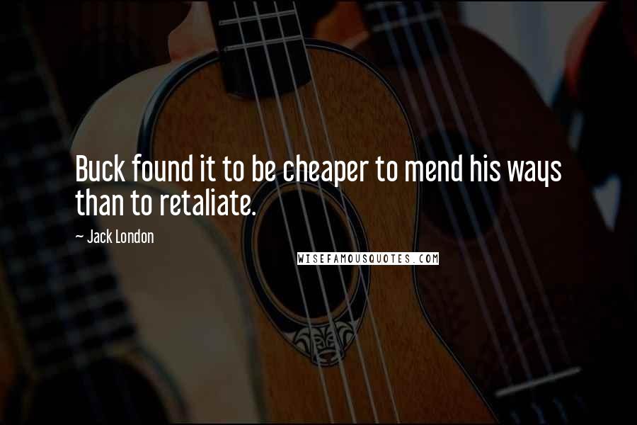 Jack London Quotes: Buck found it to be cheaper to mend his ways than to retaliate.